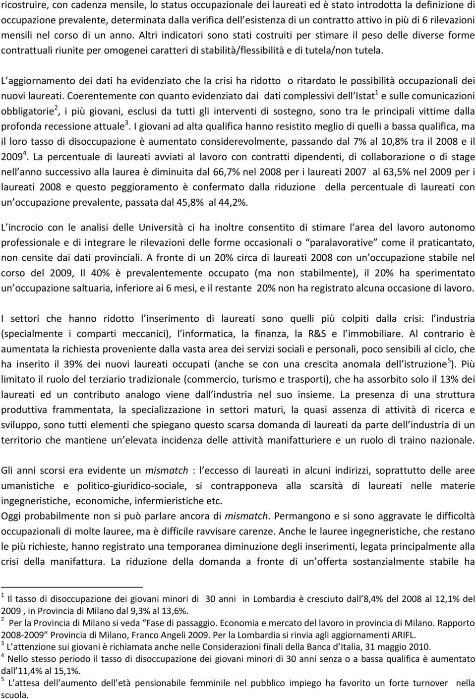 Altri indicatori sono stati costruiti per stimare il peso delle diverse forme contrattuali riunite per omogenei caratteri di stabilità/flessibilità e di tutela/non tutela.