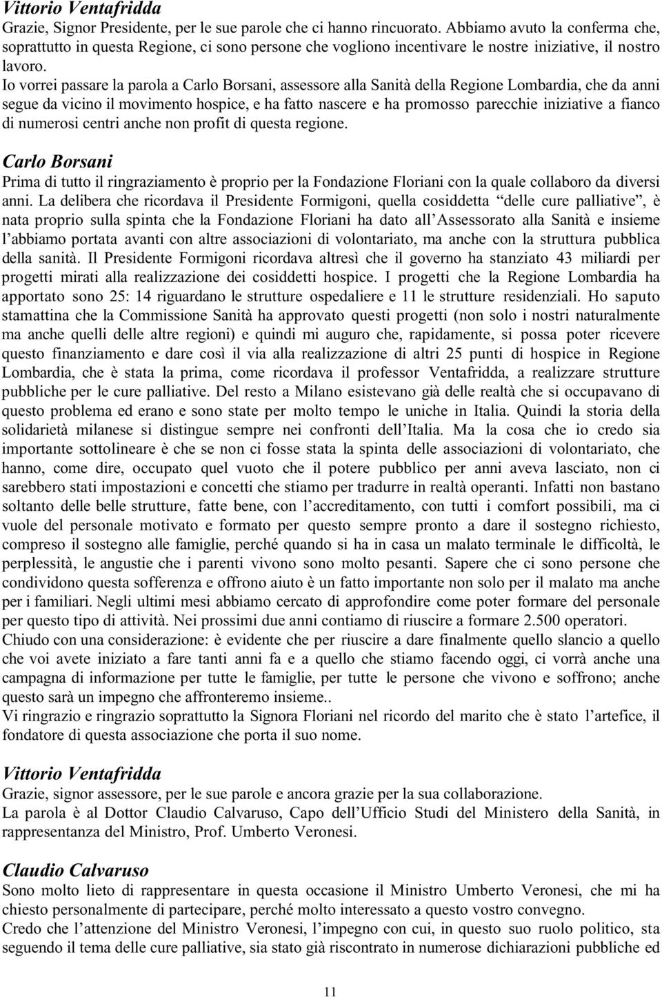 Io vorrei passare la parola a Carlo Borsani, assessore alla Sanità della Regione Lombardia, che da anni segue da vicino il movimento hospice, e ha fatto nascere e ha promosso parecchie iniziative a