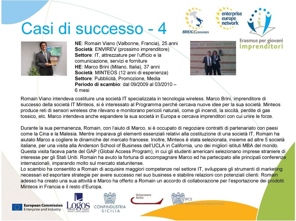 società IT specializzata in tecnologia wireless. Marco Brini, imprenditore di successo della società IT Minteos, si è interessato al Programma perché cercava nuove idee per la sua società.