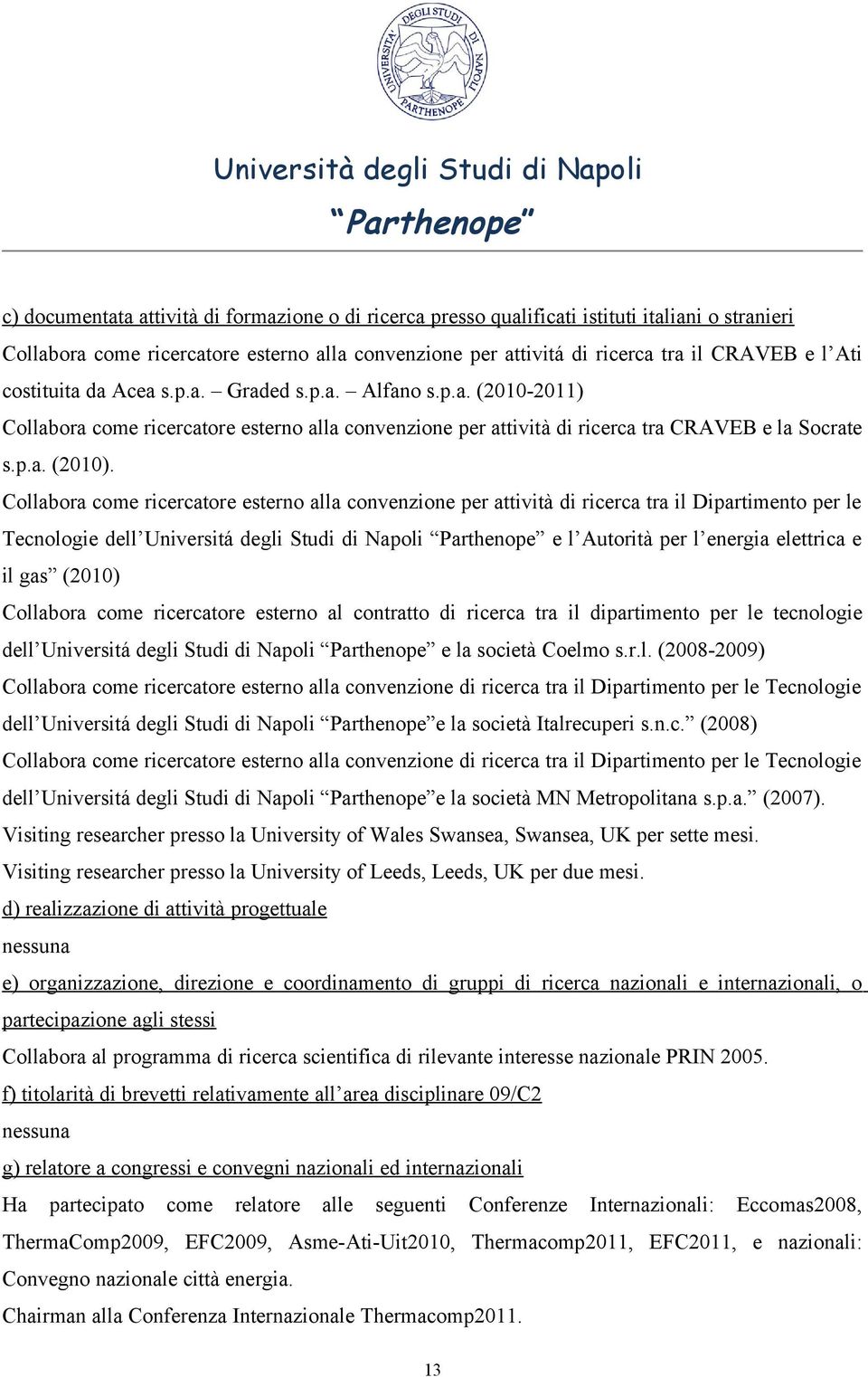 Collabora come ricercatore esterno alla convenzione per attività di ricerca tra il Dipartimento per le Tecnologie dell Universitá degli Studi di Napoli e l Autorità per l energia elettrica e il gas