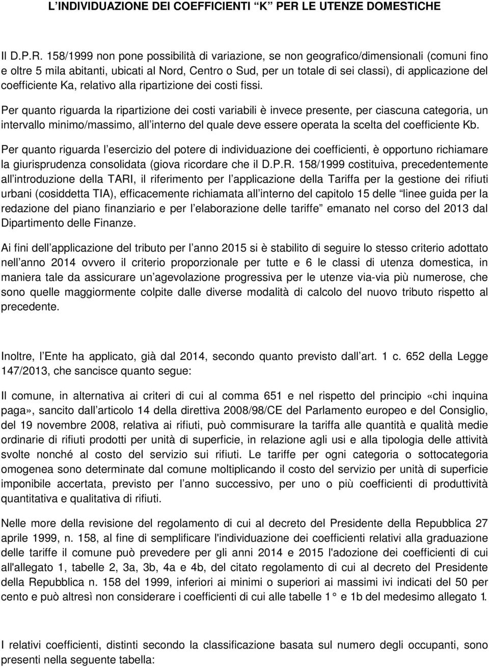 158/1999 non pone possibilità di variazione, se non geografico/dimensionali (comuni fino e oltre 5 mila abitanti, ubicati al Nord, Centro o Sud, per un totale di sei classi), di applicazione del