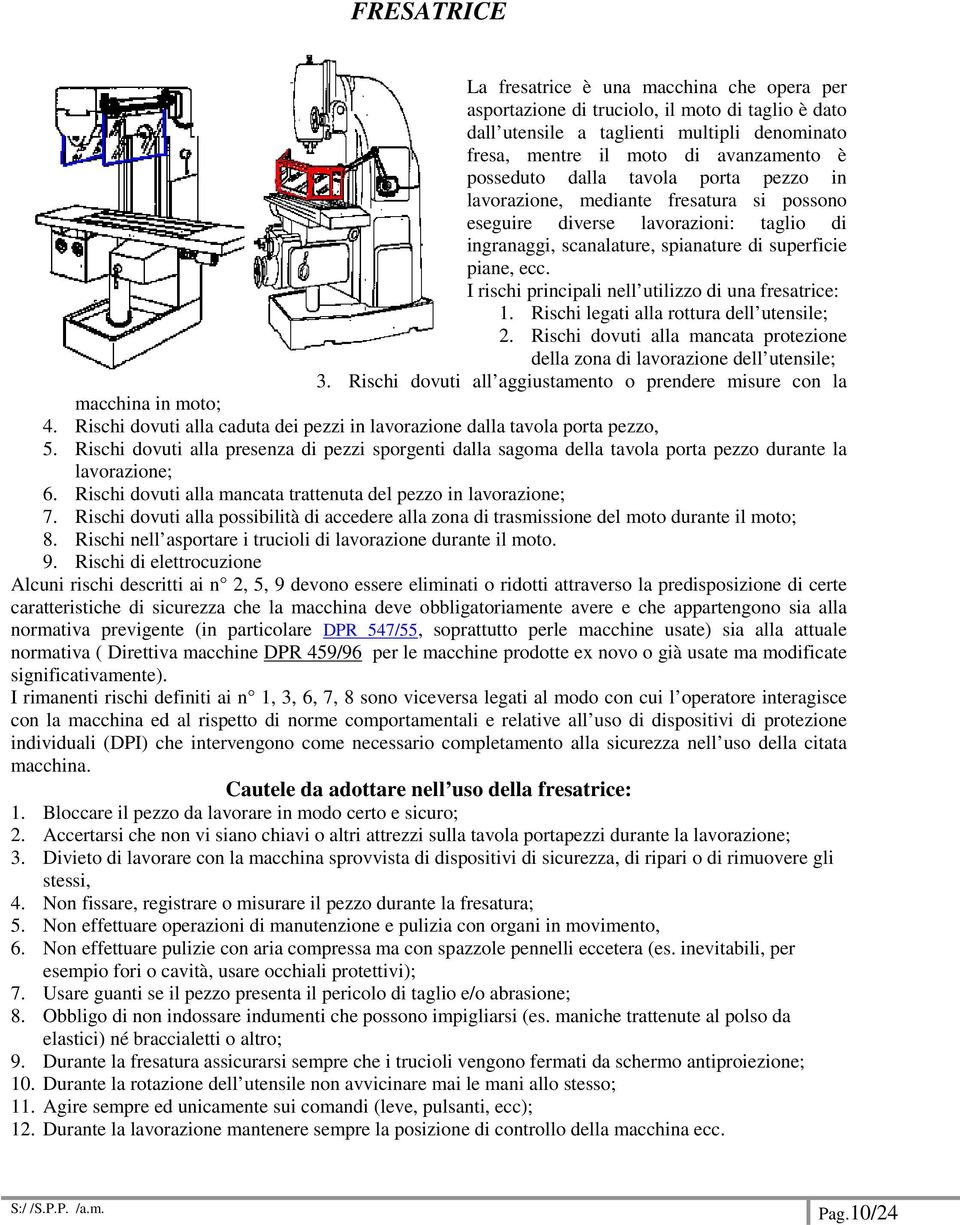 I rischi principali nell utilizzo di una fresatrice: 1. Rischi legati alla rottura dell utensile; 2. Rischi dovuti alla mancata protezione della zona di lavorazione dell utensile; 3.