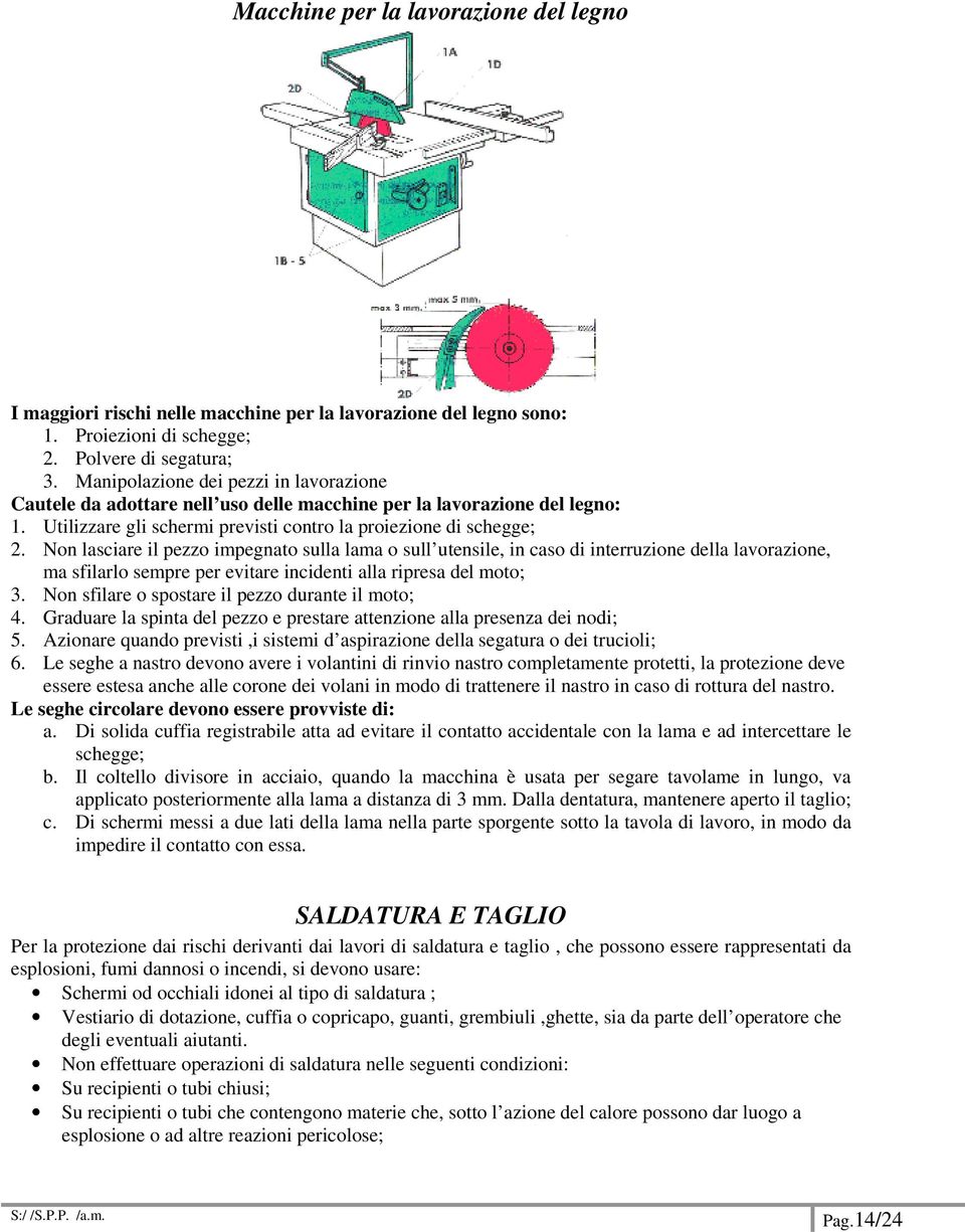 Non lasciare il pezzo impegnato sulla lama o sull utensile, in caso di interruzione della lavorazione, ma sfilarlo sempre per evitare incidenti alla ripresa del moto; 3.