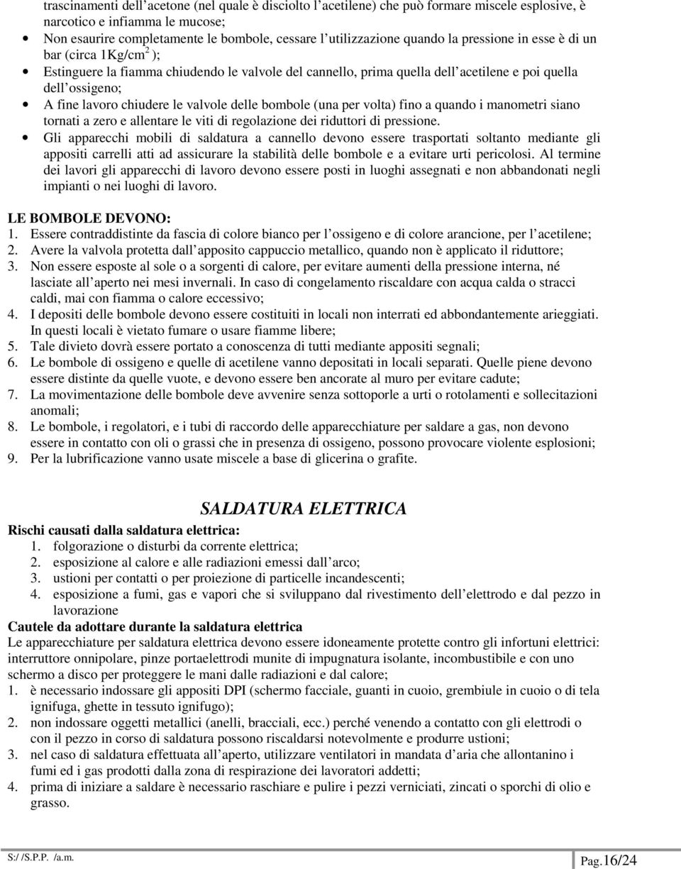 valvole delle bombole (una per volta) fino a quando i manometri siano tornati a zero e allentare le viti di regolazione dei riduttori di pressione.