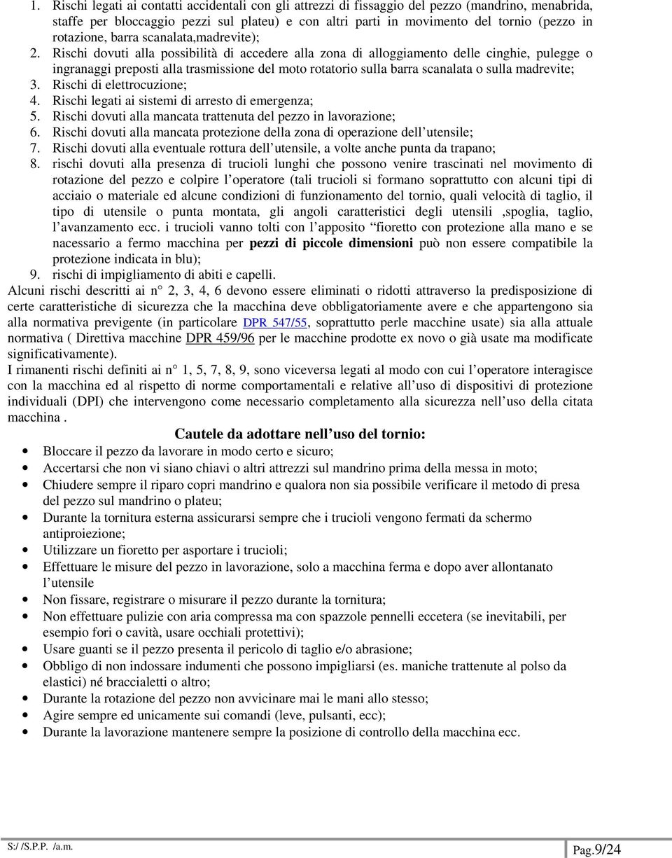 Rischi dovuti alla possibilità di accedere alla zona di alloggiamento delle cinghie, pulegge o ingranaggi preposti alla trasmissione del moto rotatorio sulla barra scanalata o sulla madrevite; 3.