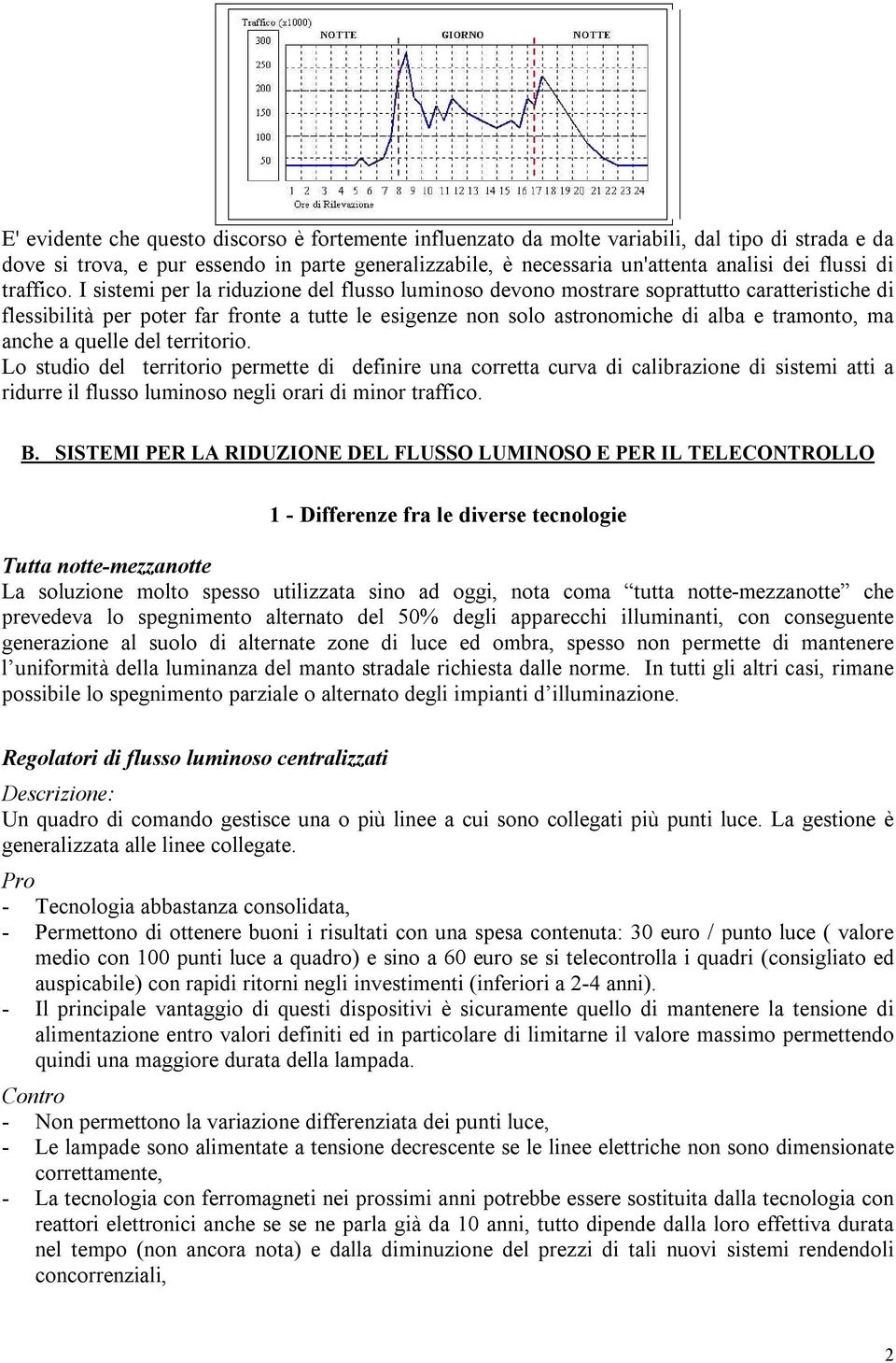 I sistemi per la riduzione del flusso luminoso devono mostrare soprattutto caratteristiche di flessibilità per poter far fronte a tutte le esigenze non solo astronomiche di alba e tramonto, ma anche