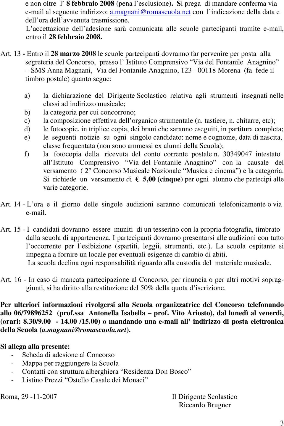 13 - Entro il 28 marzo 2008 le scuole partecipanti dovranno far pervenire per posta alla segreteria del Concorso, presso l Istituto Comprensivo Via del Fontanile Anagnino SMS Anna Magnani, Via del