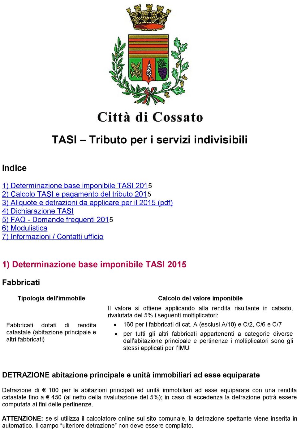 di rendita catastale (abitazione principale e altri fabbricati) Calcolo del valore imponibile Il valore si ottiene applicando alla rendita risultante in catasto, rivalutata del 5% i seguenti