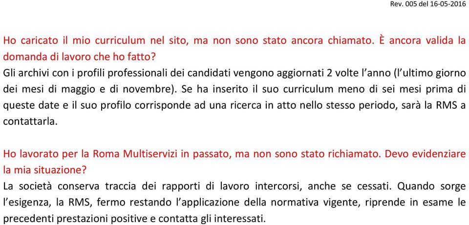 Se ha inserito il suo curriculum meno di sei mesi prima di queste date e il suo profilo corrisponde ad una ricerca in atto nello stesso periodo, sarà la RMS a contattarla.