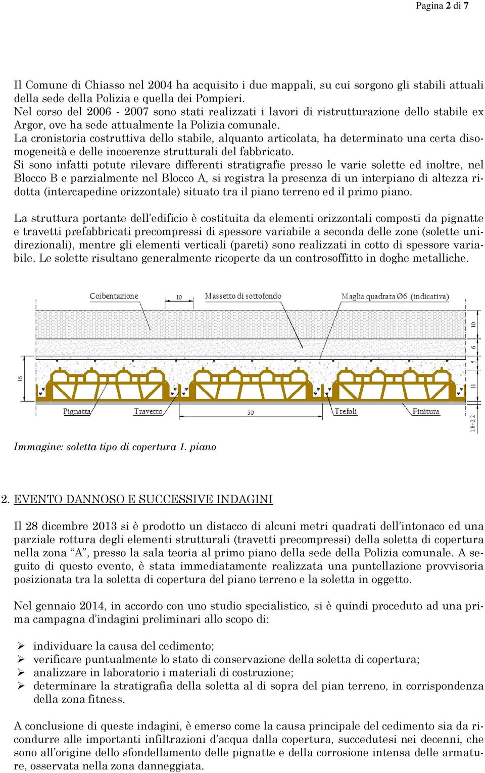 La cronistoria costruttiva dello stabile, alquanto articolata, ha determinato una certa disomogeneità e delle incoerenze strutturali del fabbricato.