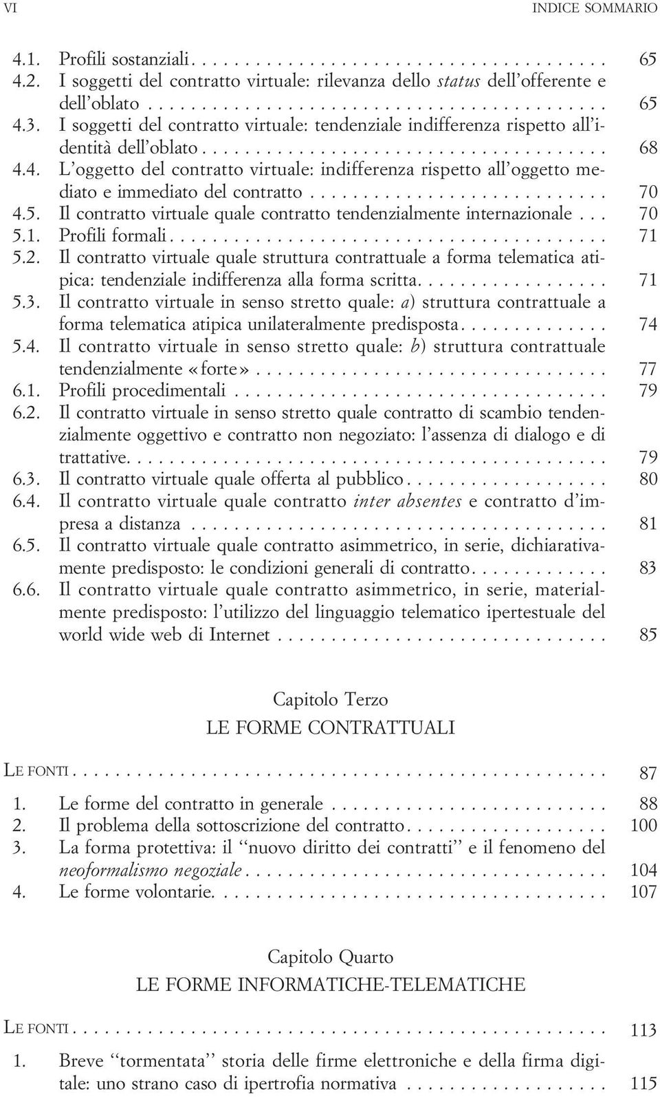 4. L oggetto del contratto virtuale: indifferenza rispetto all oggetto mediatoeimmediatodelcontratto... 70 4.5. Il contratto virtuale quale contratto tendenzialmente internazionale... 70 5.1.