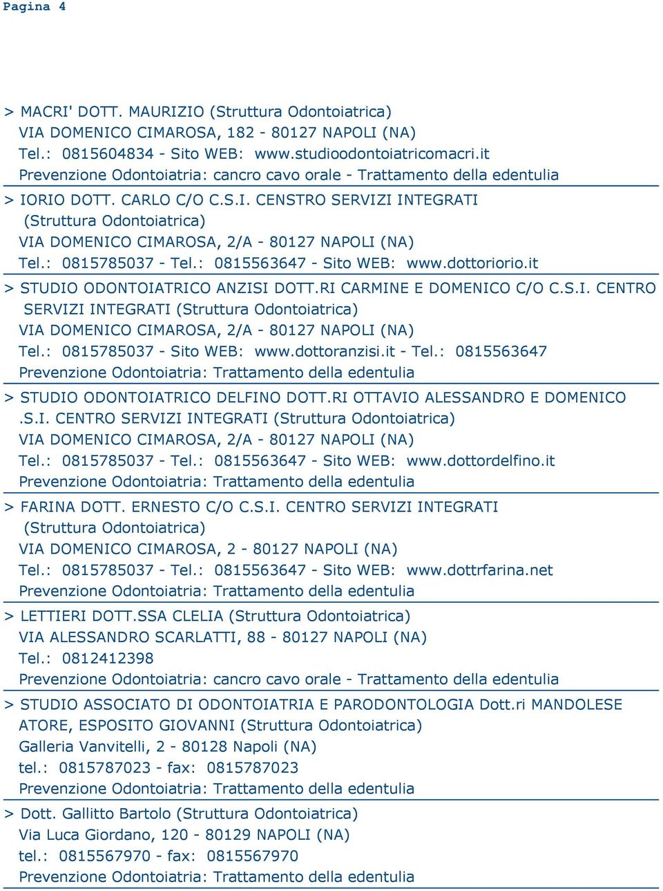 : 0815785037 - Sito WEB: www.dottoranzisi.it - Tel.: 0815563647 > STUDIO ODONTOIATRICO DELFINO DOTT.RI OTTAVIO ALESSANDRO E DOMENICO.S.I. CENTRO SERVIZI INTEGRATI VIA DOMENICO CIMAROSA, 2/A - 80127 NAPOLI (NA) Tel.