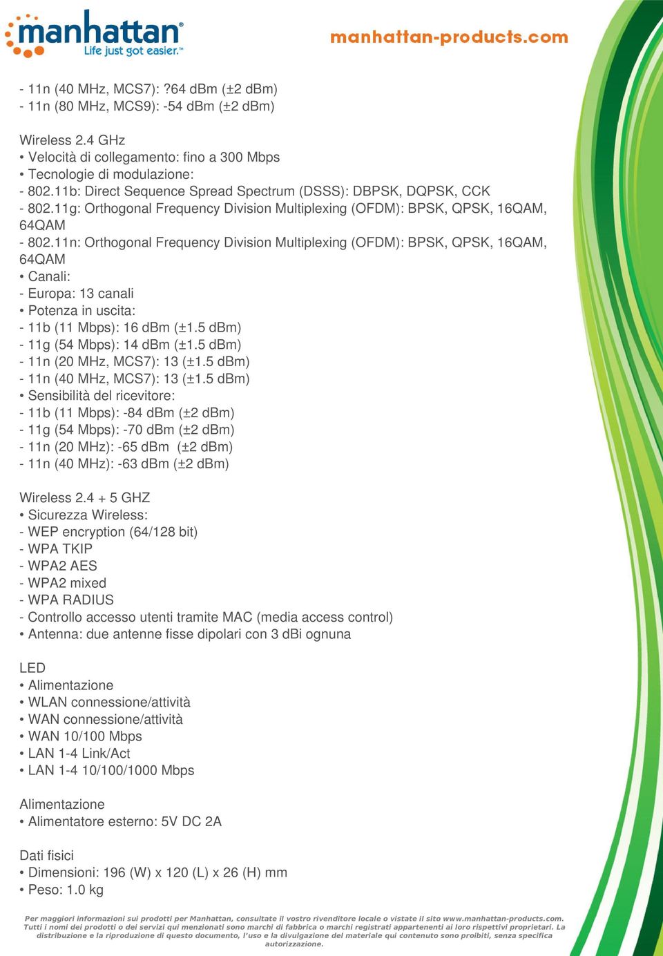 11n: Orthogonal Frequency Division Multiplexing (OFDM): BPSK, QPSK, 16QAM, Canali: - Europa: 13 canali Potenza in uscita: - 11b (11 Mbps): 16 dbm (±1.5 dbm) - 11g (54 Mbps): 14 dbm (±1.