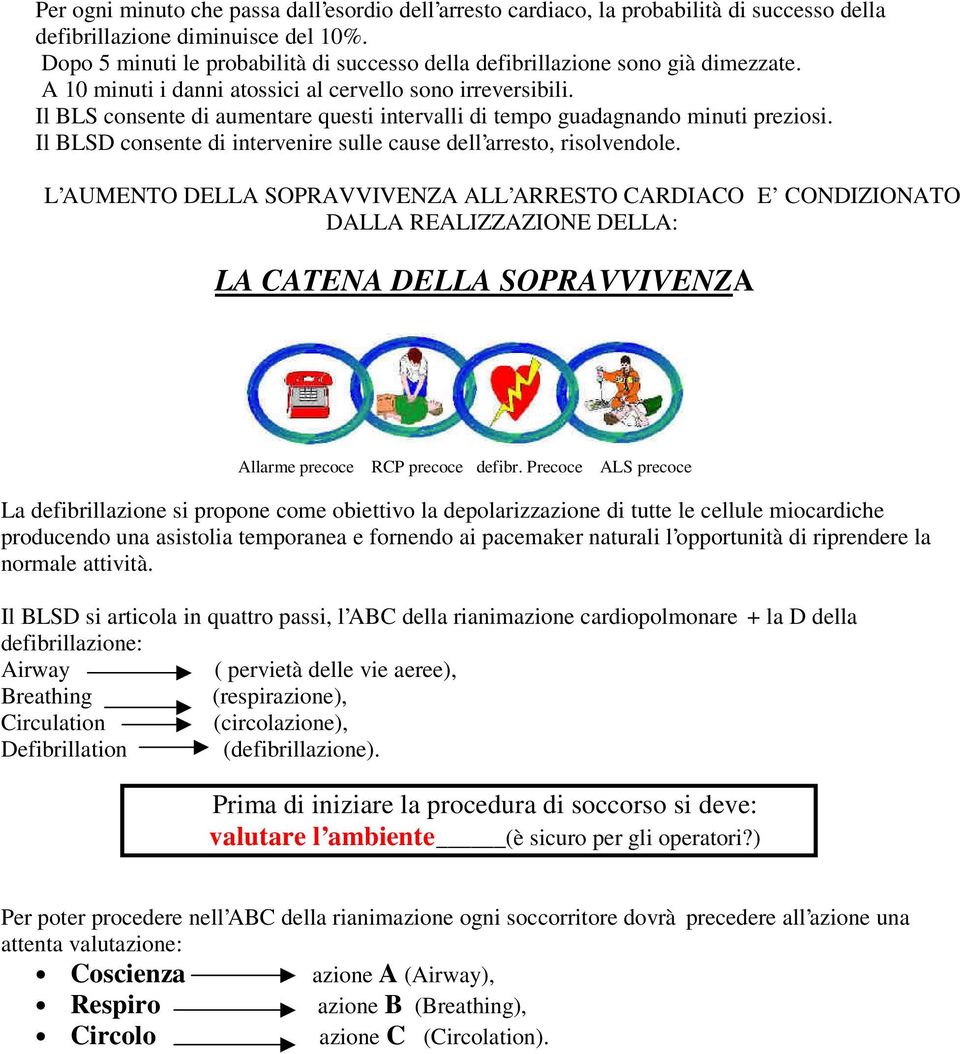 Il BLS consente di aumentare questi intervalli di tempo guadagnando minuti preziosi. Il BLSD consente di intervenire sulle cause dell arresto, risolvendole.