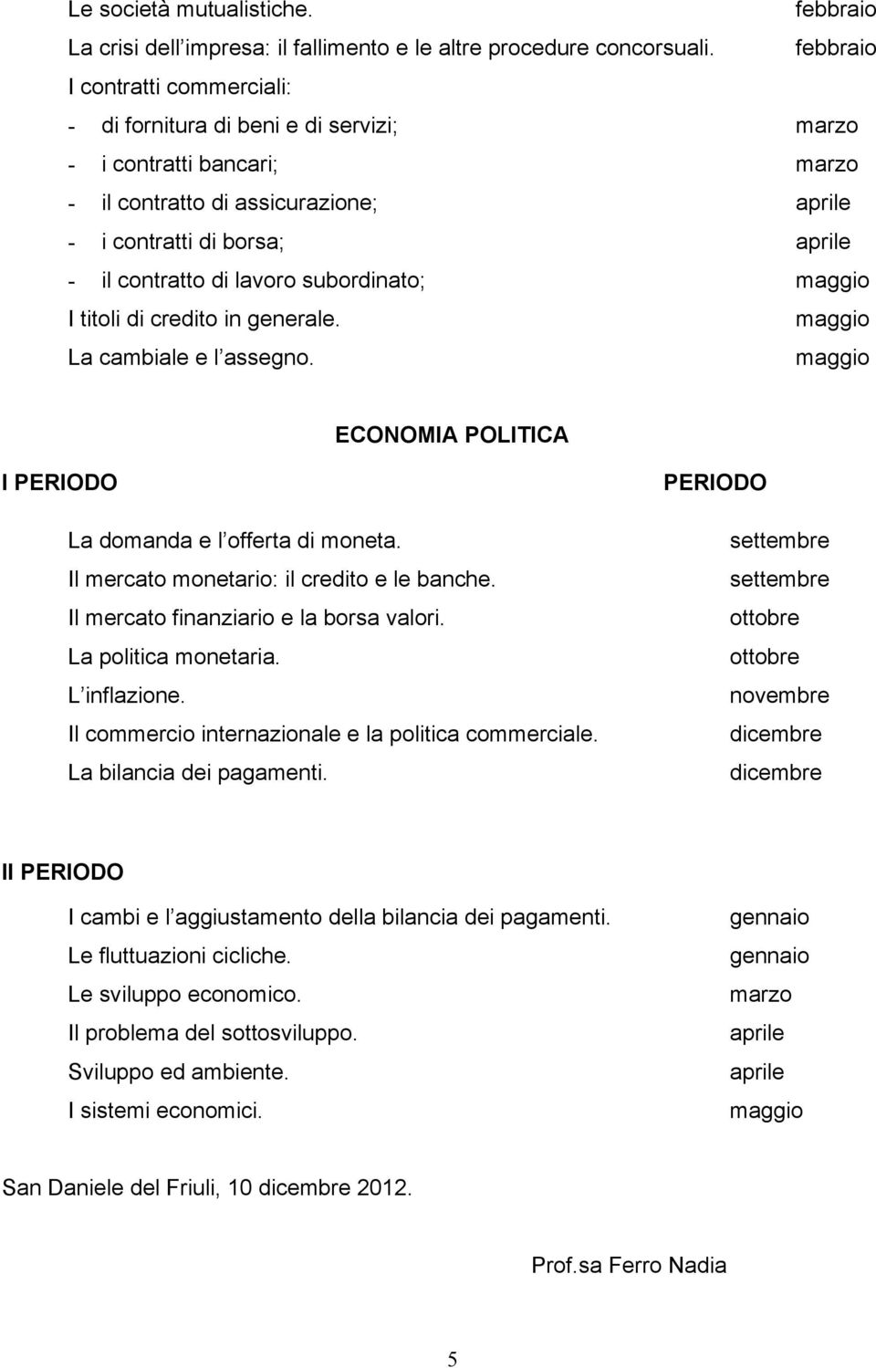 lavoro subordinato; I titoli di credito in generale. La cambiale e l assegno. ECONOMIA POLITICA I PERIODO La domanda e l offerta di moneta. Il mercato monetario: il credito e le banche.