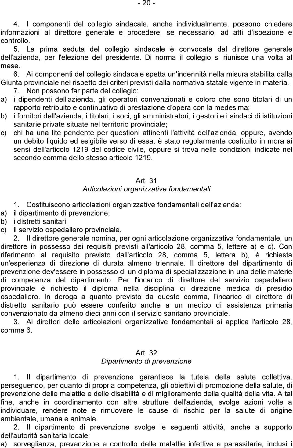 Ai componenti del collegio sindacale spetta un'indennità nella misura stabilita dalla Giunta provinciale nel rispetto dei criteri previsti dalla normativa statale vigente in materia. 7.