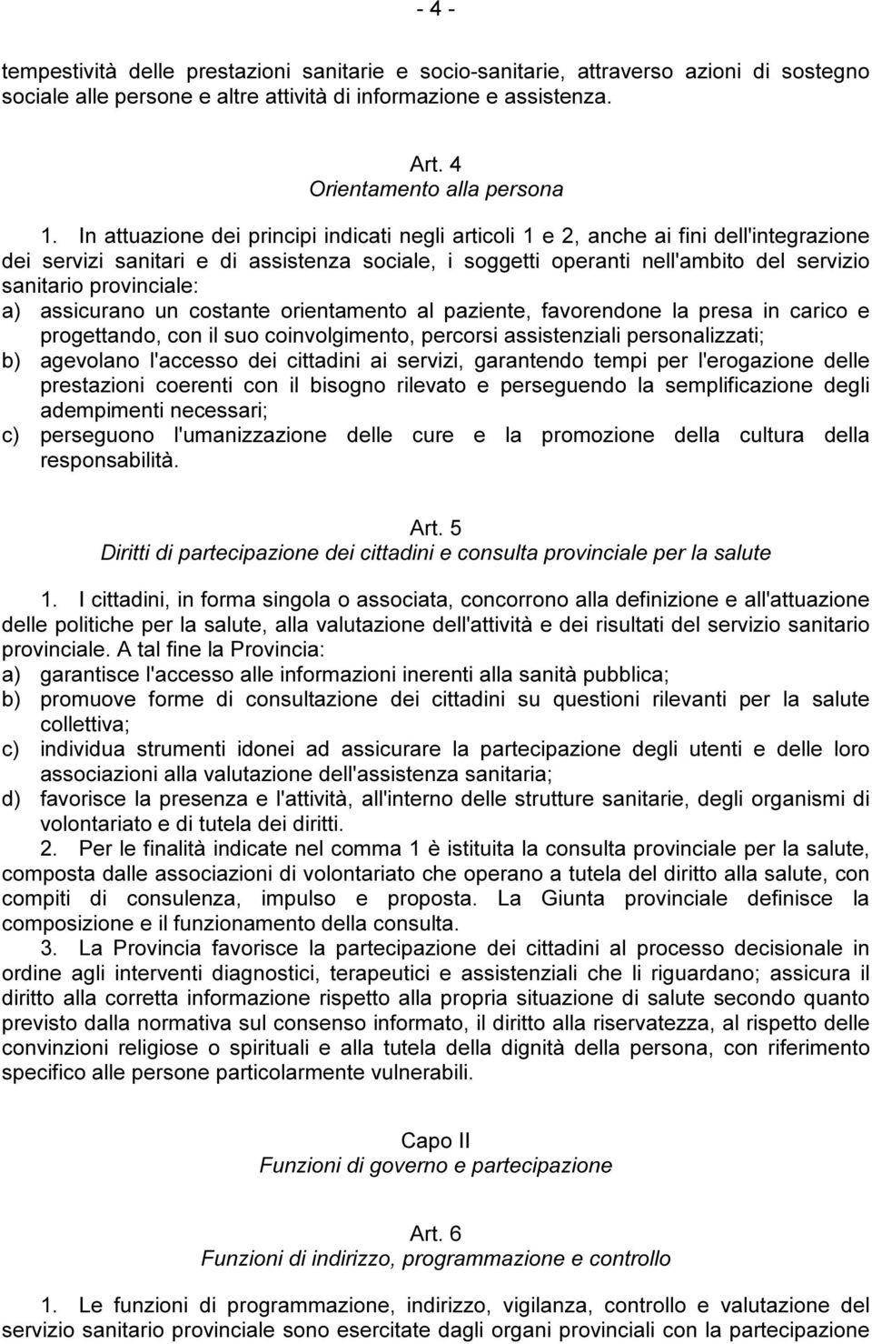 provinciale: a) assicurano un costante orientamento al paziente, favorendone la presa in carico e progettando, con il suo coinvolgimento, percorsi assistenziali personalizzati; b) agevolano l'accesso