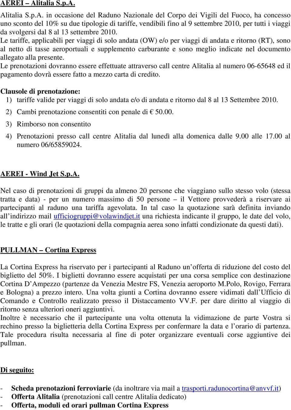 Le tariffe, applicabili per viaggi di solo andata (OW) e/o per viaggi di andata e ritorno (RT), sono al netto di tasse aeroportuali e supplemento carburante e sono meglio indicate nel documento