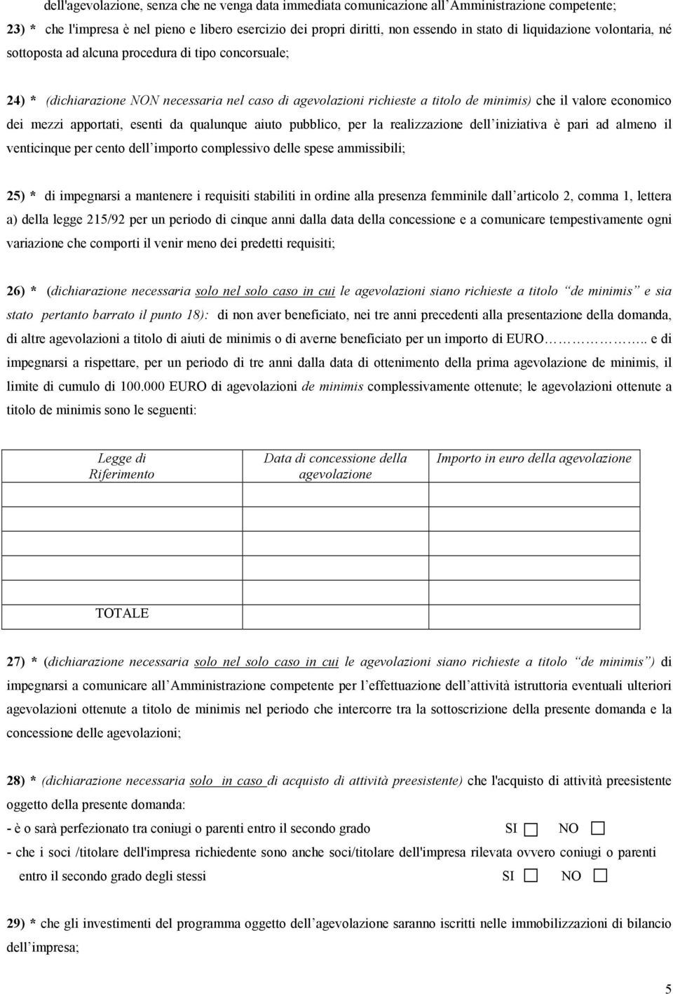 mezzi apportati, esenti da qualunque aiuto pubblico, per la realizzazione dell iniziativa è pari ad almeno il venticinque per cento dell importo complessivo delle spese ammissibili; 25) * di