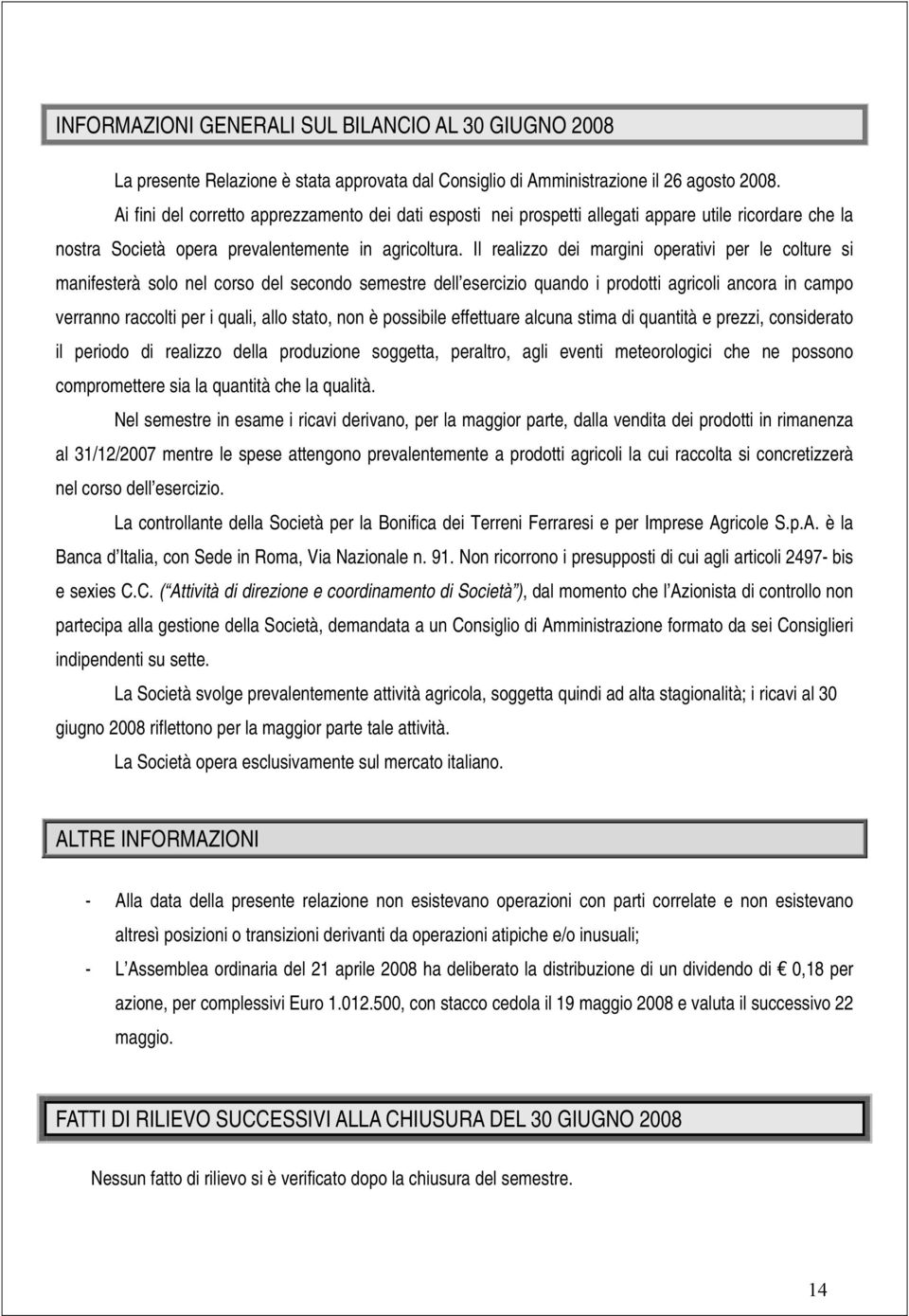 Il realizzo dei margini operativi per le colture si manifesterà solo nel corso del secondo semestre dell esercizio quando i prodotti agricoli ancora in campo verranno raccolti per i quali, allo