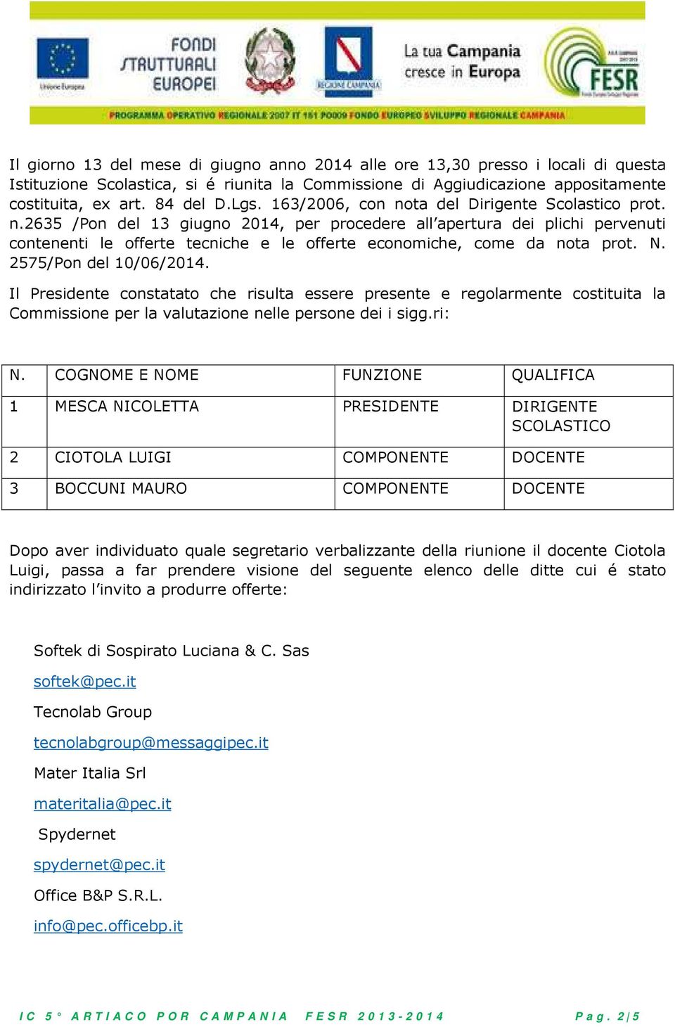 N. 2575/Pon del 10/06/2014. Il Presidente constatato che risulta essere presente e regolarmente costituita la Commissione per la valutazione nelle persone dei i sigg.ri: N.