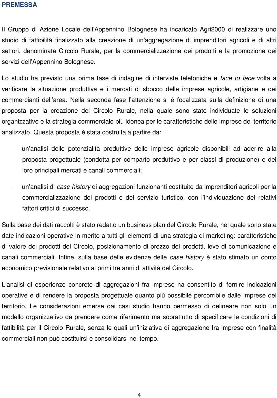 Lo studio ha previsto una prima fase di indagine di interviste telefoniche e face to face volta a verificare la situazione produttiva e i mercati di sbocco delle imprese agricole, artigiane e dei