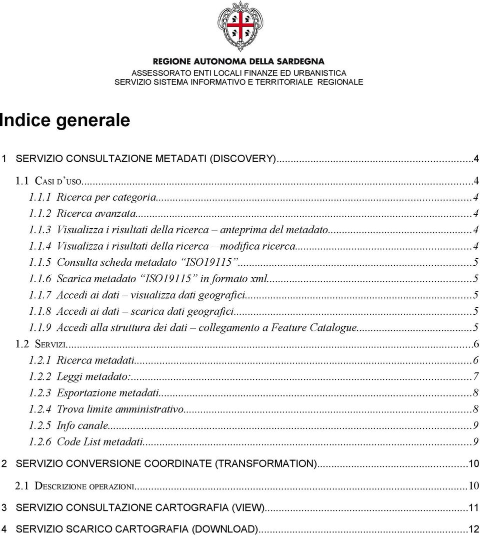 ..5 1.1.8 Accedi ai dati scarica dati geografici...5 1.1.9 Accedi alla struttura dei dati collegamento a Feature Catalogue...5 1.2 SERVIZI...6 1.2.1 Ricerca metadati...6 1.2.2 Leggi metadato:...7 1.2.3 Esportazione metadati.