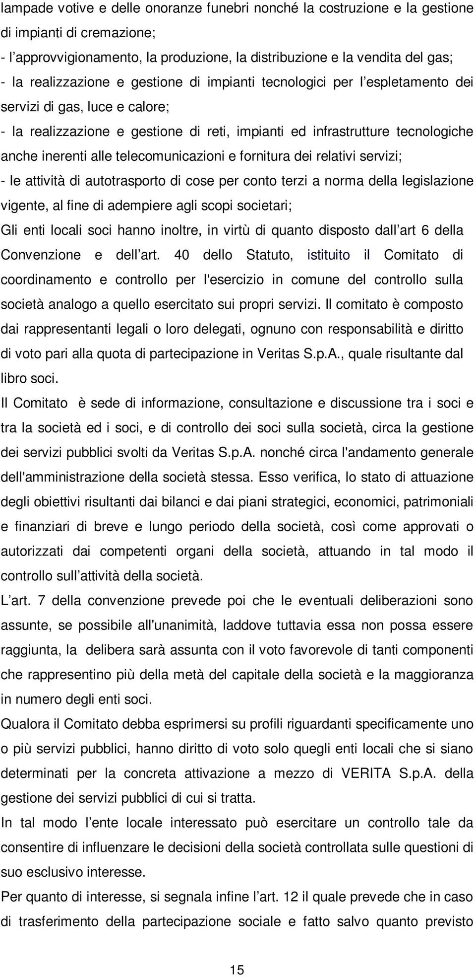 telecomunicazioni e fornitura dei relativi servizi; - le attività di autotrasporto di cose per conto terzi a norma della legislazione vigente, al fine di adempiere agli scopi societari; Gli enti