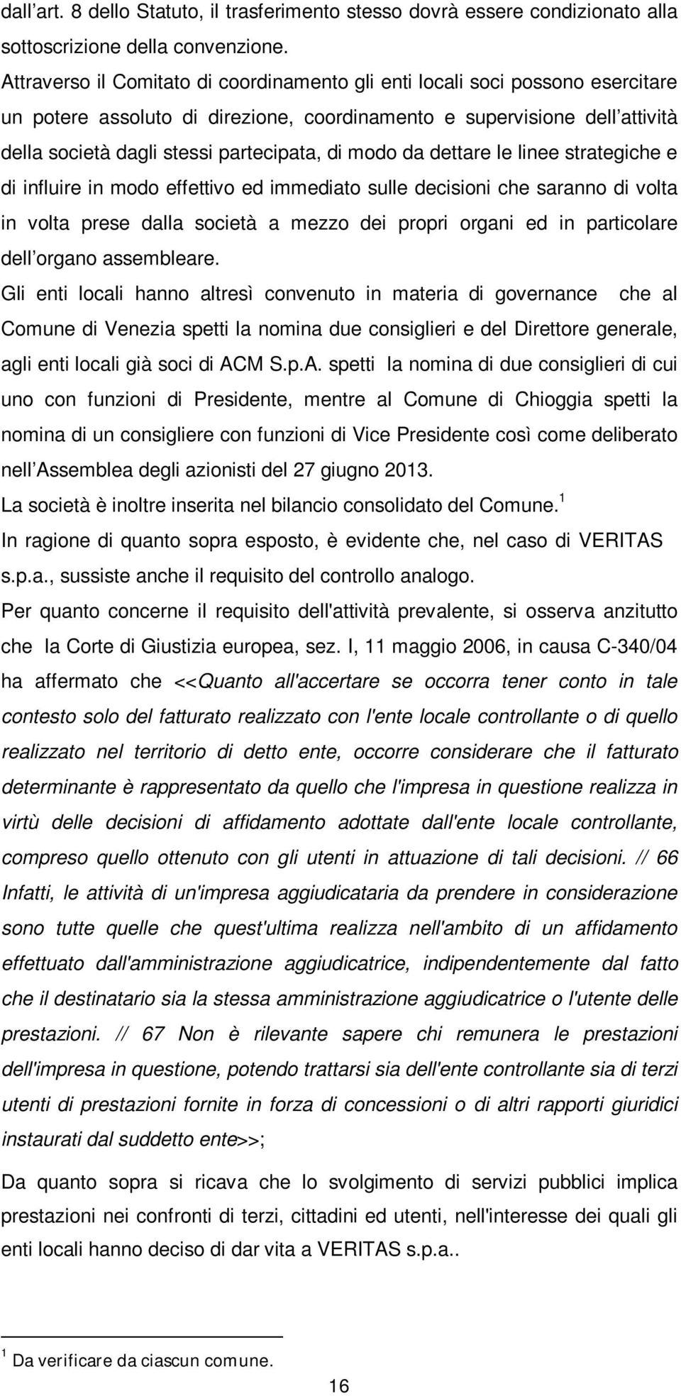 modo da dettare le linee strategiche e di influire in modo effettivo ed immediato sulle decisioni che saranno di volta in volta prese dalla società a mezzo dei propri organi ed in particolare dell