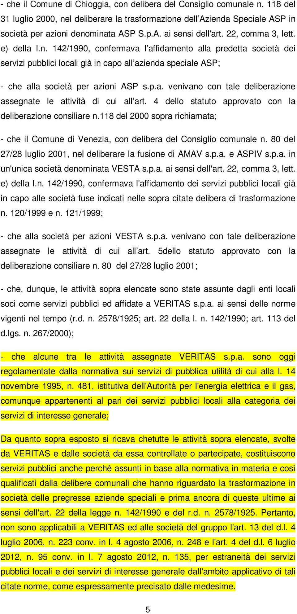 4 dello statuto approvato con la deliberazione consiliare n.118 del 2000 sopra richiamata; - che il Comune di Venezia, con delibera del Consiglio comunale n.