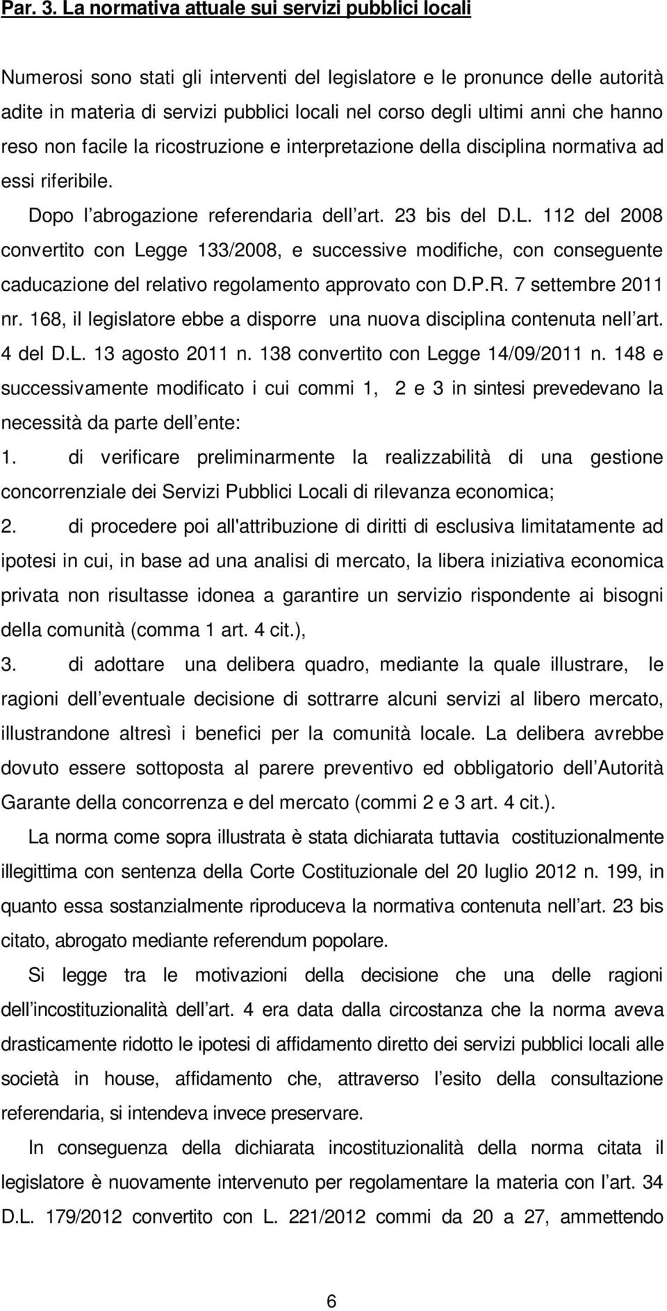 anni che hanno reso non facile la ricostruzione e interpretazione della disciplina normativa ad essi riferibile. Dopo l abrogazione referendaria dell art. 23 bis del D.L.