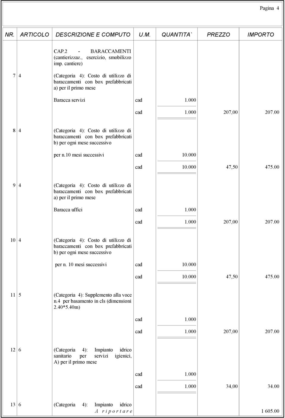 00 8 4 (Categoria 4): Costo di utilizzo di baraccamenti con box prefabbricati b) per ogni mese successivo per n.10 mesi successivi cad 10.000 cad 10.000 47,50 475.