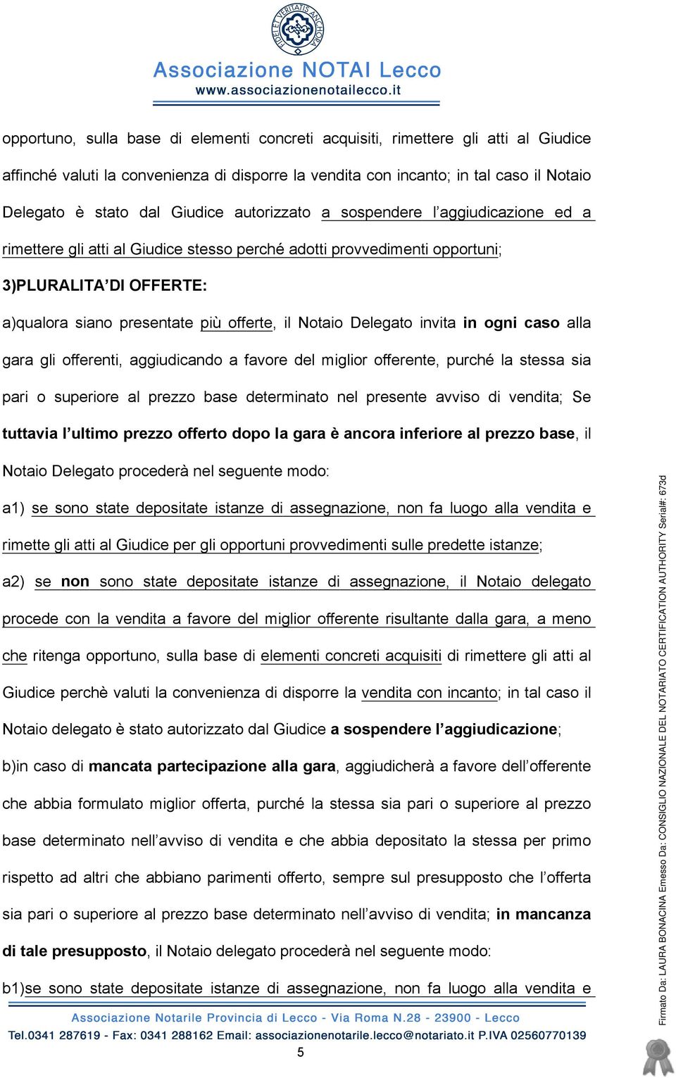 Notaio Delegato invita in ogni caso alla gara gli offerenti, aggiudicando a favore del miglior offerente, purché la stessa sia pari o superiore al prezzo base determinato nel presente avviso di