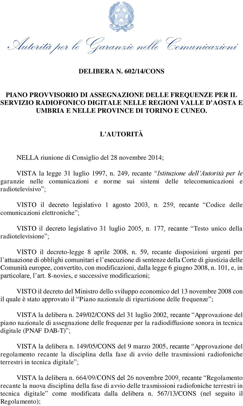 249, recante Istituzione dell Autorità per le garanzie nelle comunicazioni e norme sui sistemi delle telecomunicazioni e radiotelevisivo ; VISTO il decreto legislativo 1 agosto 2003, n.