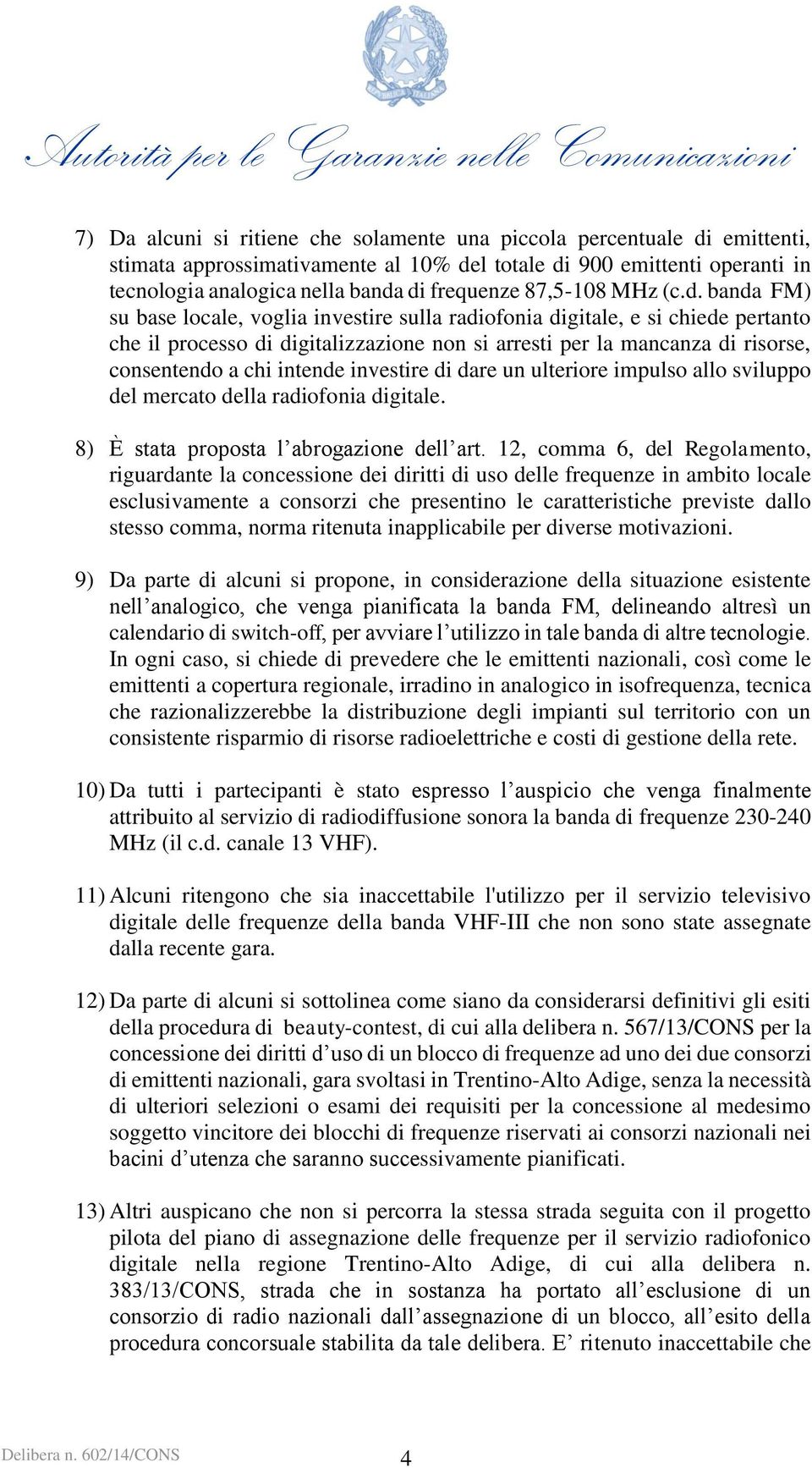 banda FM) su base locale, voglia investire sulla radiofonia digitale, e si chiede pertanto che il processo di digitalizzazione non si arresti per la mancanza di risorse, consentendo a chi intende