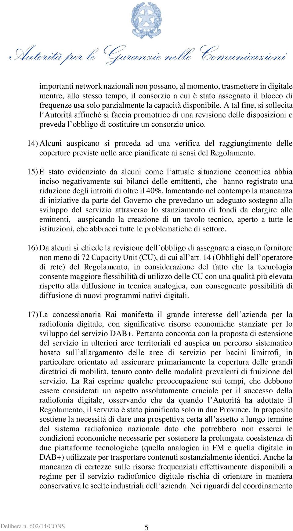 14) Alcuni auspicano si proceda ad una verifica del raggiungimento delle coperture previste nelle aree pianificate ai sensi del Regolamento.