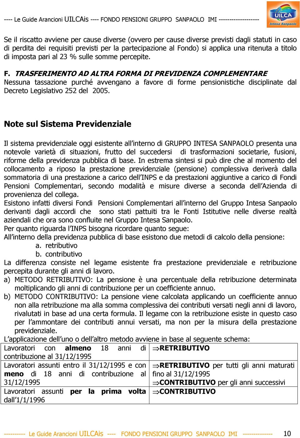 TRASFERIMENTO AD ALTRA FORMA DI PREVIDENZA COMPLEMENTARE Nessuna tassazione purché avvengano a favore di forme pensionistiche disciplinate dal Decreto Legislativo 252 del 2005.