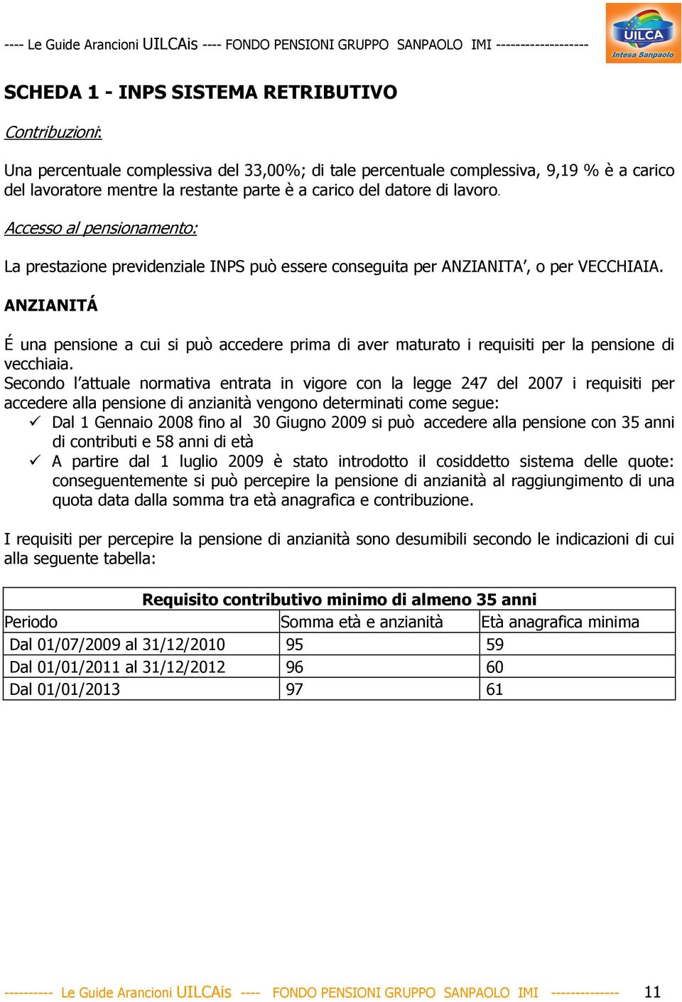 ANZIANITÁ É una pensione a cui si può accedere prima di aver maturato i requisiti per la pensione di vecchiaia.