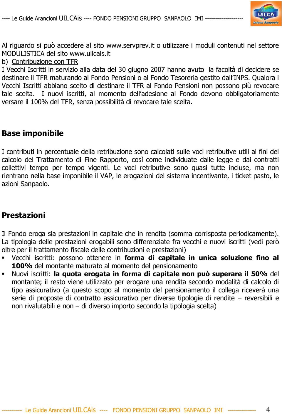 dall INPS. Qualora i Vecchi Iscritti abbiano scelto di destinare il TFR al Fondo Pensioni non possono più revocare tale scelta.