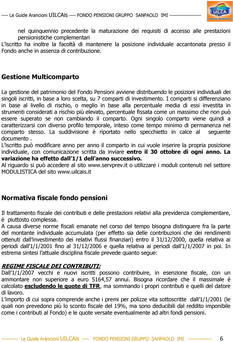 Gestione Multicomparto La gestione del patrimonio del Fondo Pensioni avviene distribuendo le posizioni individuali dei singoli iscritti, in base a loro scelta, su 7 comparti di investimento.