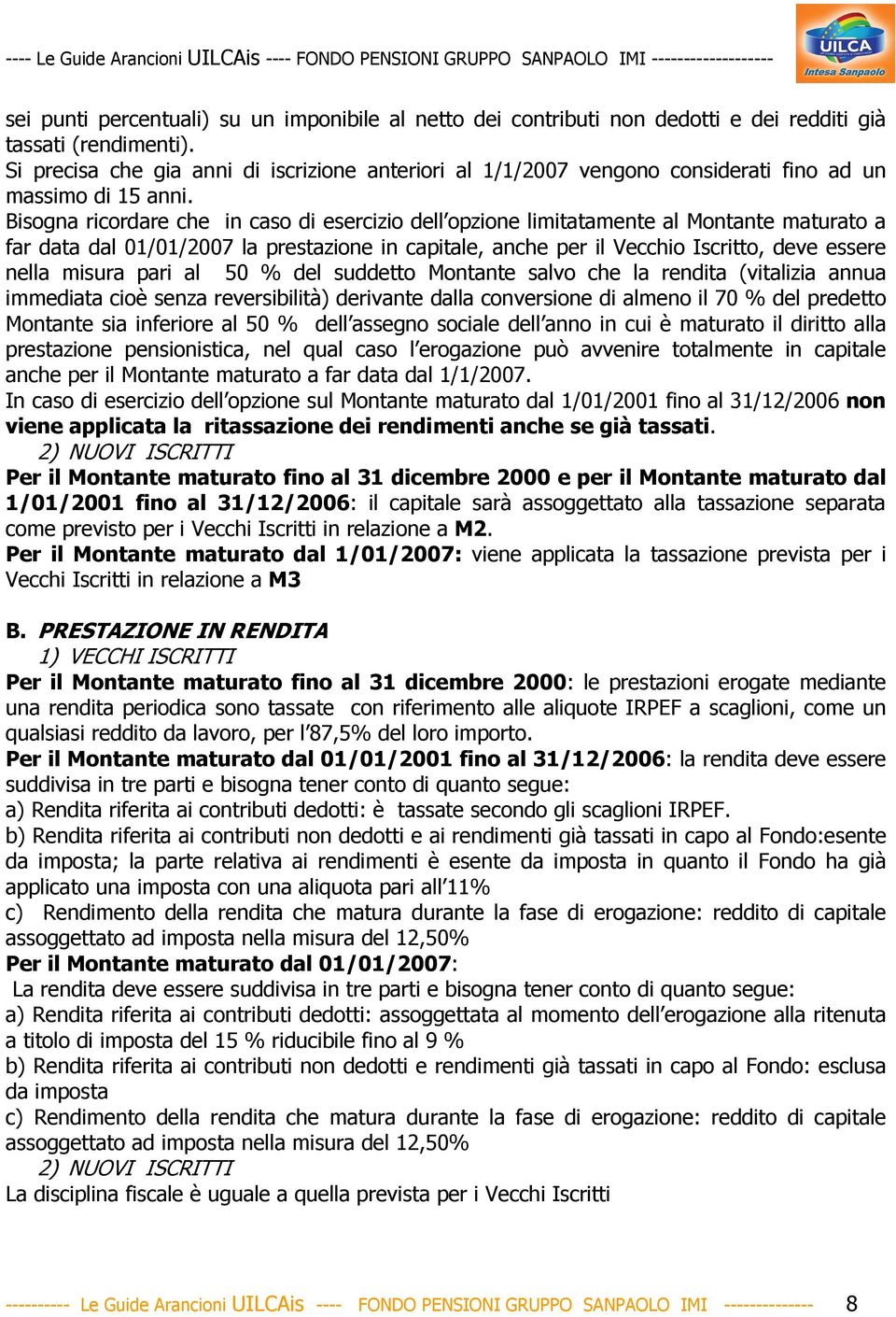 Bisogna ricordare che in caso di esercizio dell opzione limitatamente al Montante maturato a far data dal 01/01/2007 la prestazione in capitale, anche per il Vecchio Iscritto, deve essere nella