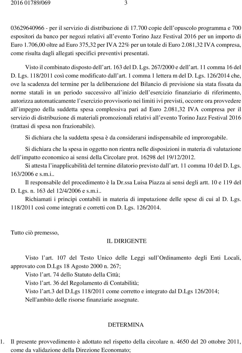 706,00 oltre ad Euro 375,32 per IVA 22% per un totale di Euro 2.081,32 IVA compresa, come risulta dagli allegati specifici preventivi presentati. Visto il combinato disposto dell art. 163 del D. Lgs.