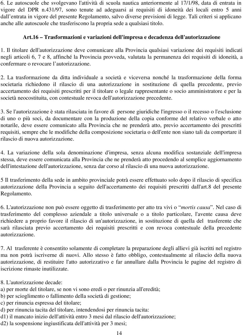 Tali criteri si applicano anche alle autoscuole che trasferiscono la propria sede a qualsiasi titolo. Art.16 Trasformazioni e variazioni dell'impresa e decadenza dell'autorizzazione 1.