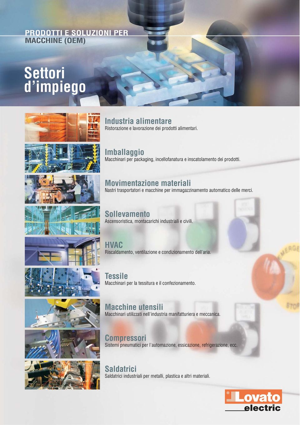 Sollevamento Ascensoristica, montacarichi industriali e civili. HVAC Riscaldamento, ventilazione e condizionamento dell'aria. Tessile Macchinari per la tessitura e il confezionamento.