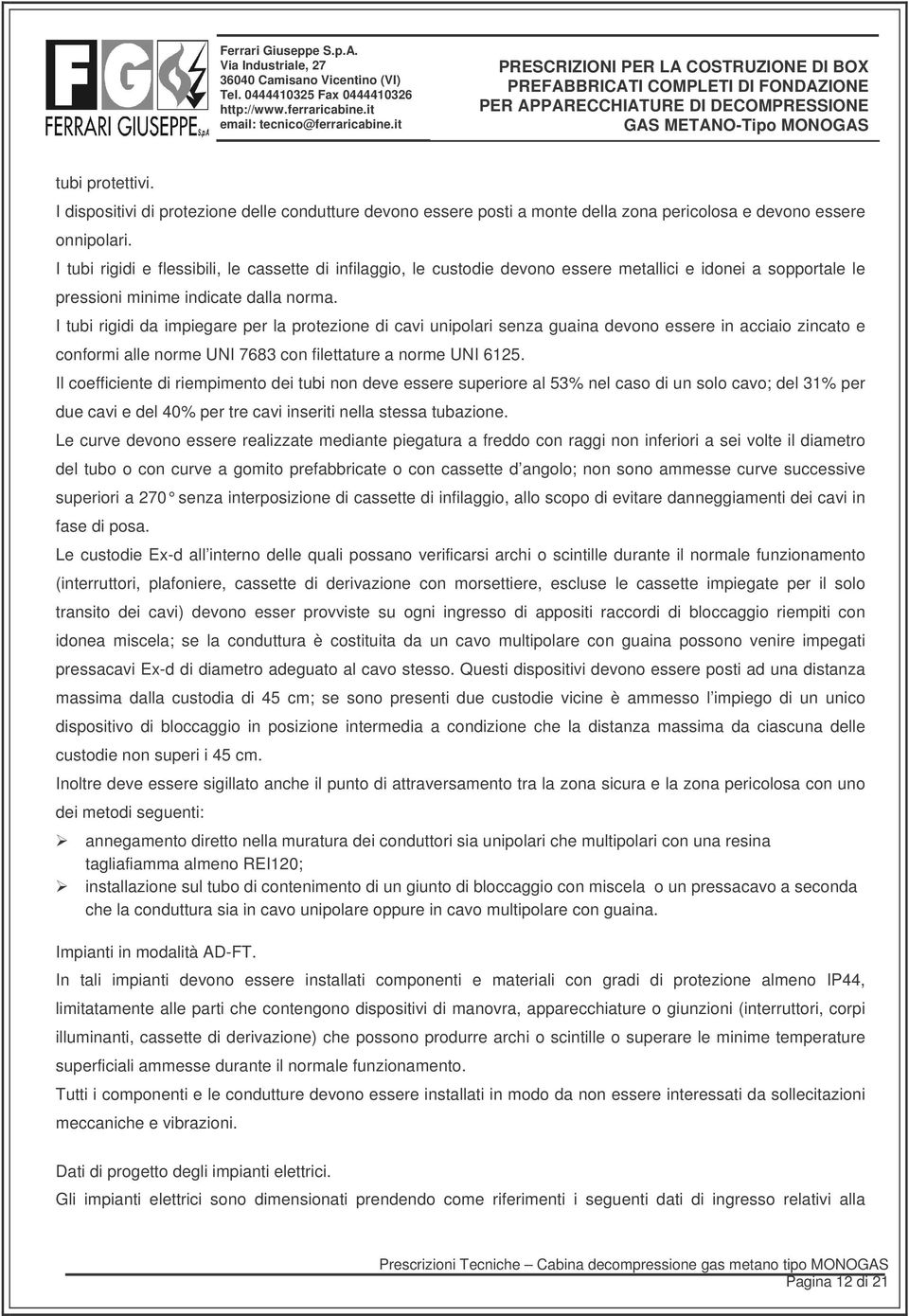 I tubi rigidi da impiegare per la protezione di cavi unipolari senza guaina devono essere in acciaio zincato e conformi alle norme UNI 7683 con filettature a norme UNI 6125.