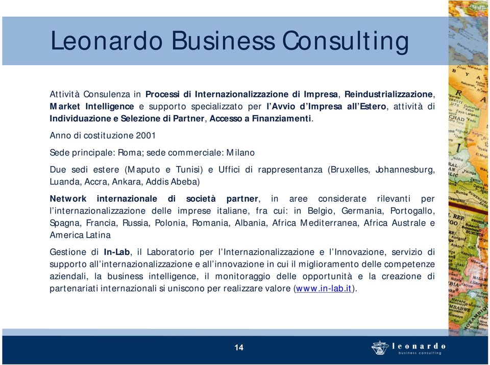 Anno di costituzione 2001 Sede principale: Roma; sede commerciale: Milano Due sedi estere (Maputo e Tunisi) e Uffici di rappresentanza (Bruxelles, Johannesburg, Luanda, Accra, Ankara, Addis Abeba)