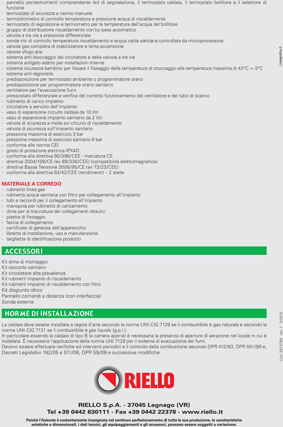 automatico - valvola a tre vie a pressione differenziale - sonde ntc di controllo temperatura riscaldamento e acqua calda sanitaria controllata da microprocessore - valvola gas completa di