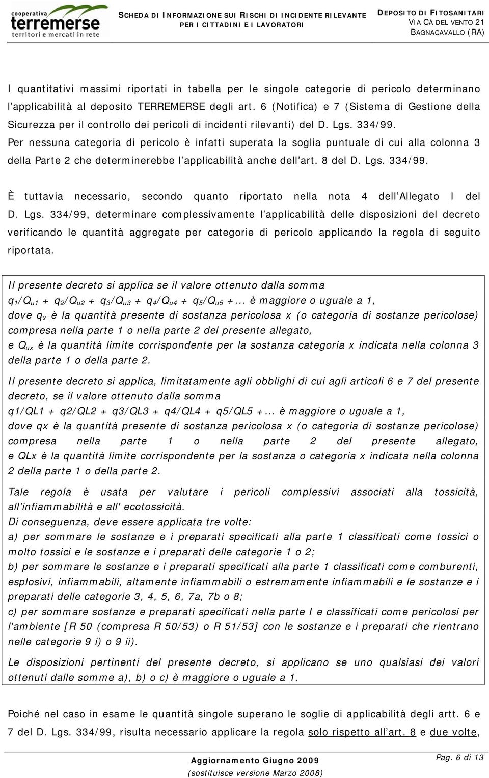 Per nessuna categoria di pericolo è infatti superata la soglia puntuale di cui alla colonna 3 della Parte 2 che determinerebbe l applicabilità anche dell art. 8 del D. Lgs. 334/99.