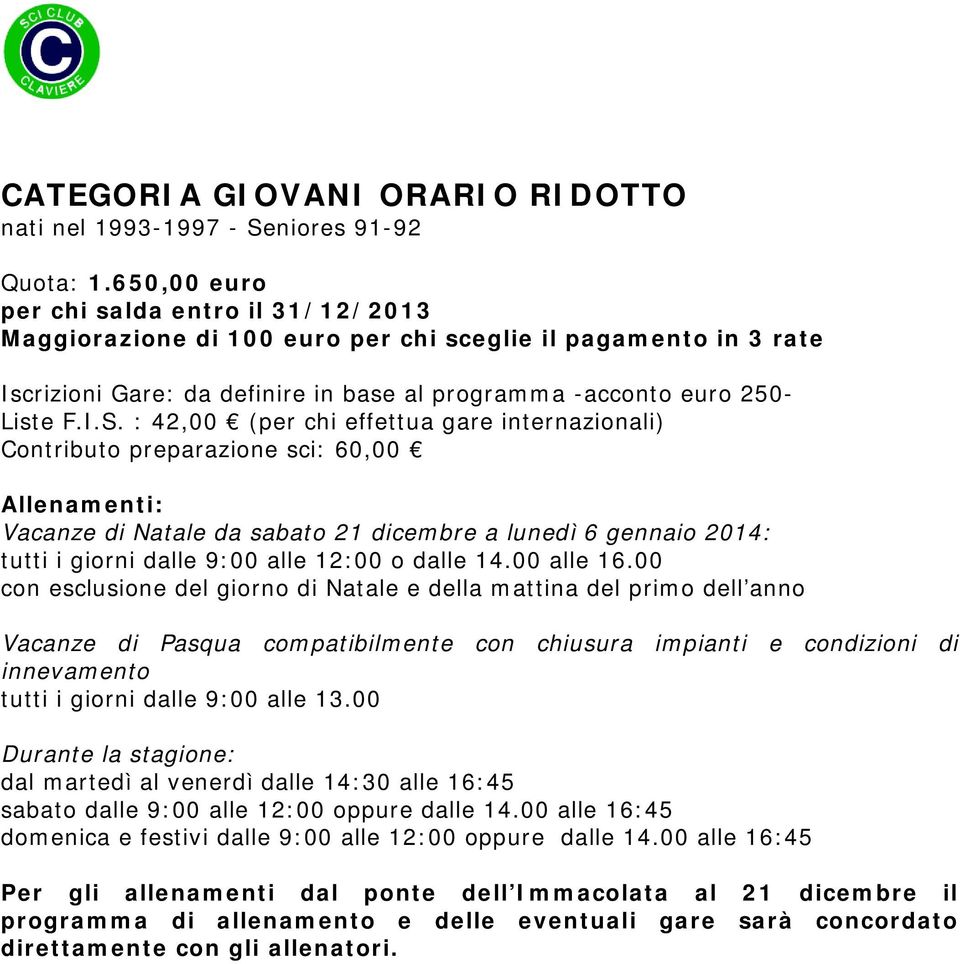 : 42,00 (per chi effettua gare internazionali) Contributo preparazione sci: 60,00 Vacanze di Natale da sabato 21 dicembre a lunedì 6 gennaio 2014: tutti i giorni dalle 9:00 alle 12:00 o dalle 14.