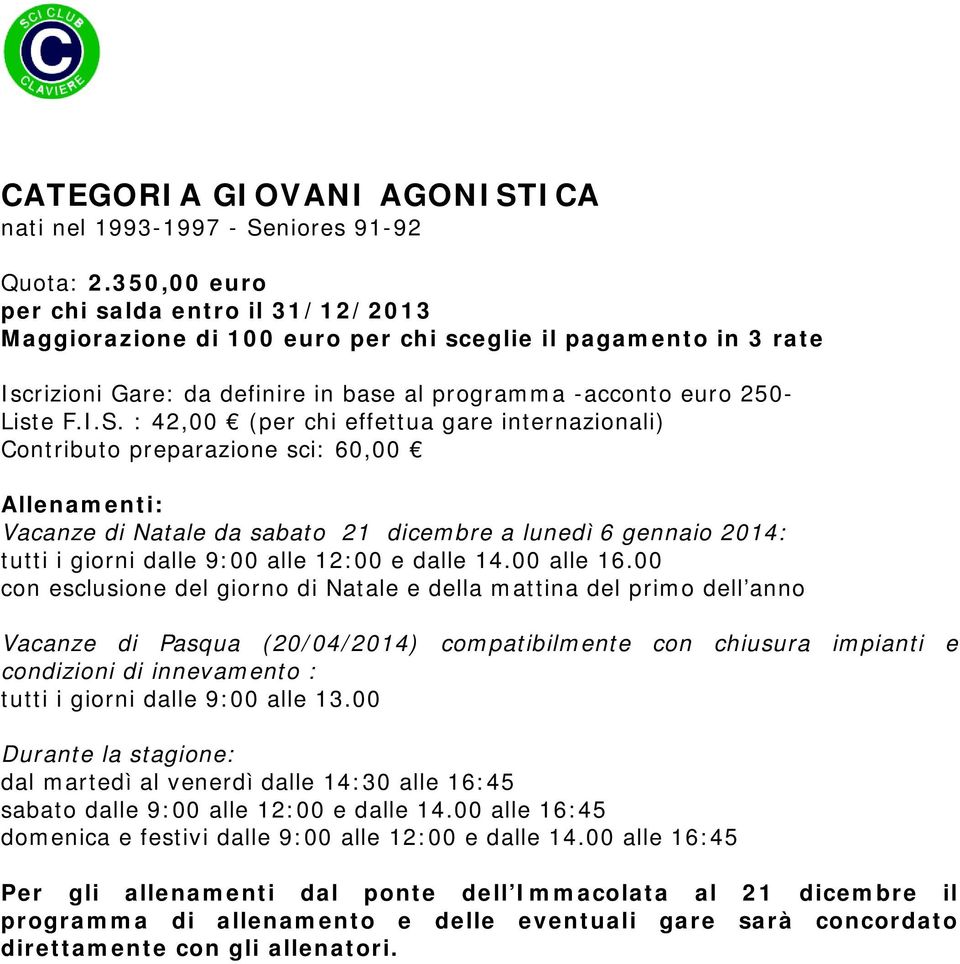 : 42,00 (per chi effettua gare internazionali) Contributo preparazione sci: 60,00 Vacanze di Natale da sabato 21 dicembre a lunedì 6 gennaio 2014: tutti i giorni dalle 9:00 alle 12:00 e dalle 14.